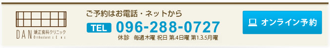 DAN 矯正歯科クリニック ご予約はお電話・ネットから TEL 096-288-0727 営業時間 平日 9：00～13：00／14：00～19：00 土曜  9：00～13：00  休診 日曜・祝日 オンライン予約